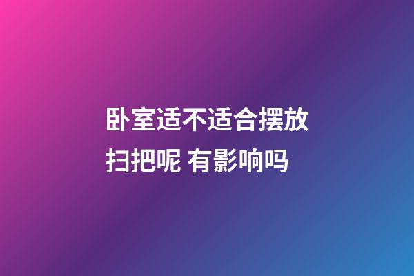 卧室适不适合摆放扫把呢 有影响吗